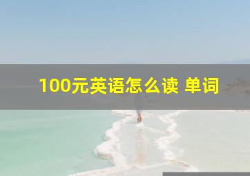 100元英语怎么读 单词